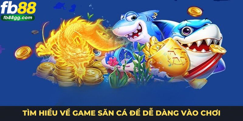 Tìm hiểu về game săn cá để dễ dàng vào chơi