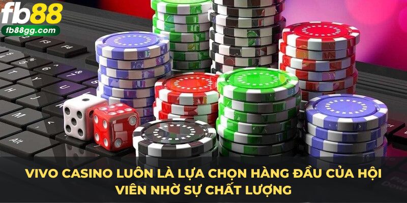 VIVO Casino luôn là lựa chọn hàng đầu của hội viên nhờ sự chất lượng