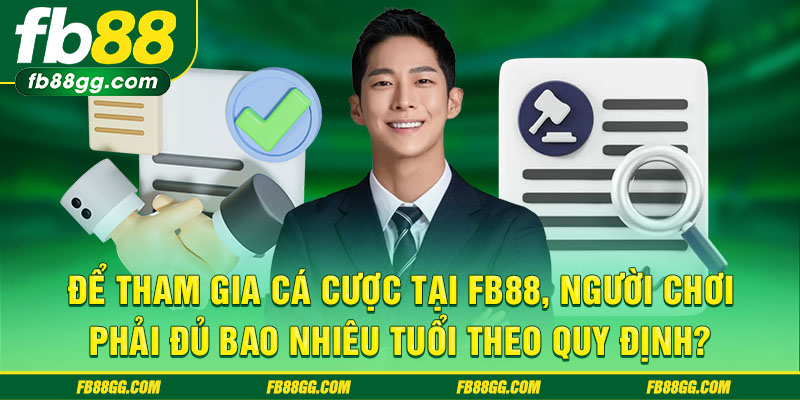 Để tham gia cá cược tại FB88, người chơi phải đủ bao nhiêu tuổi theo quy định?