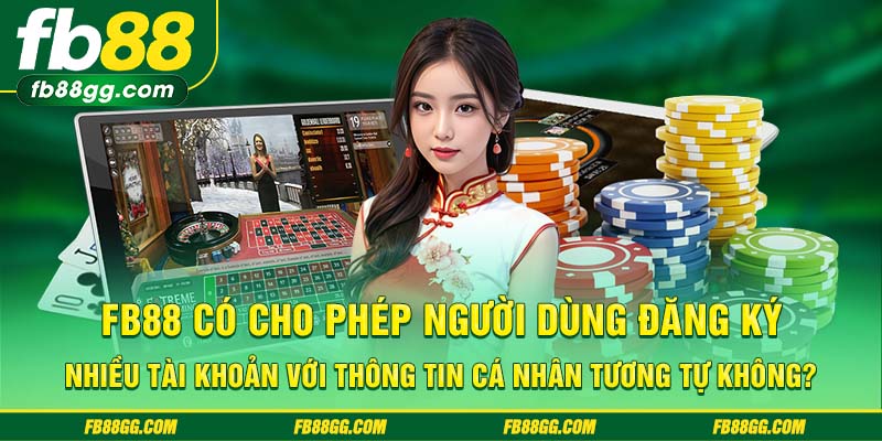 FB88 có cho phép người dùng đăng ký nhiều tài khoản với thông tin cá nhân tương tự không?