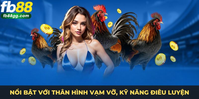 Nổi bật với thân hình vạm vỡ, kỹ năng điêu luyện