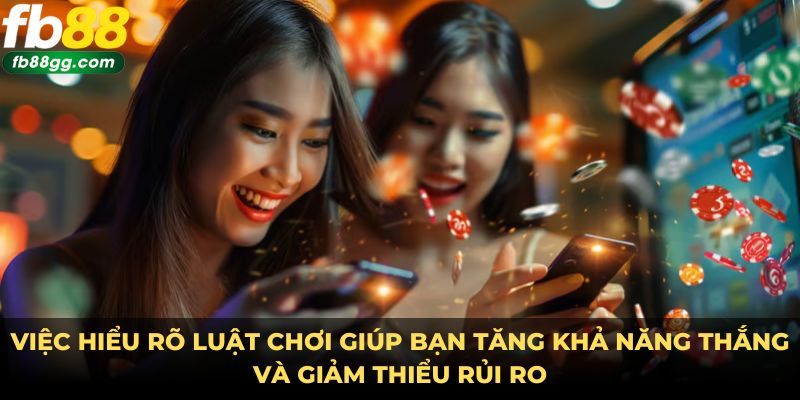 Việc hiểu rõ luật chơi giúp bạn tăng khả năng thắng và giảm thiểu rủi ro