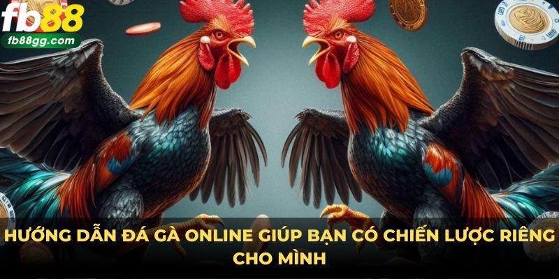 Hướng dẫn đá gà online giúp bạn có chiến lược riêng cho mình