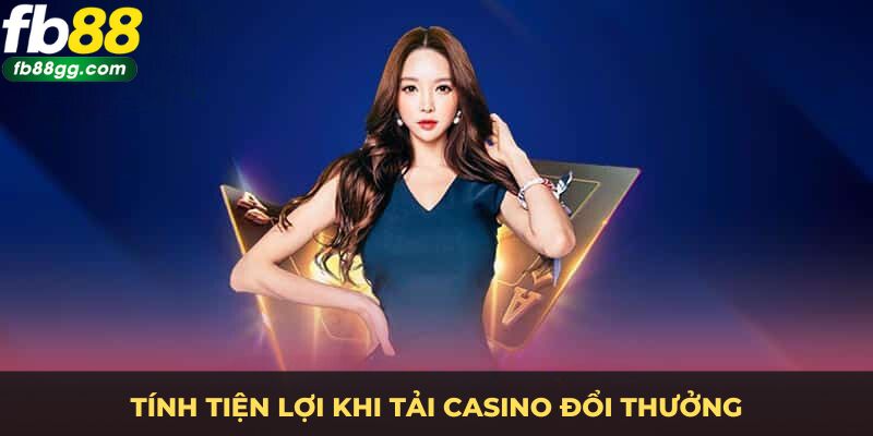 Tính tiện lợi khi tải casino đổi thưởng