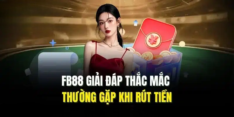 Rút Tiền FB88 – Hướng Dẫn Tất Tật Tật Quy Trình Cho Newbie